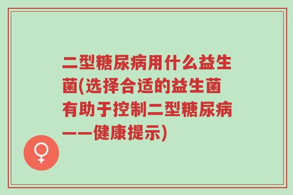 二型糖尿病用什么益生菌(选择合适的益生菌有助于控制二型糖尿病——健康提示)-第1张图片-超越 二型糖尿病用什么益生菌(选择合适的益生菌有助于控制二型糖尿病——健康提示)-第1张图片-超越