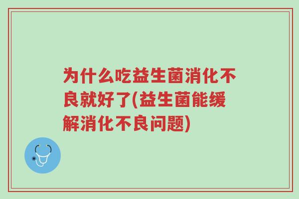 为什么吃益生菌消化不良就好了(益生菌能缓解消化不良问题)-第1张图片-超越 为什么吃益生菌消化不良就好了(益生菌能缓解消化不良问题)-第1张图片-超越
