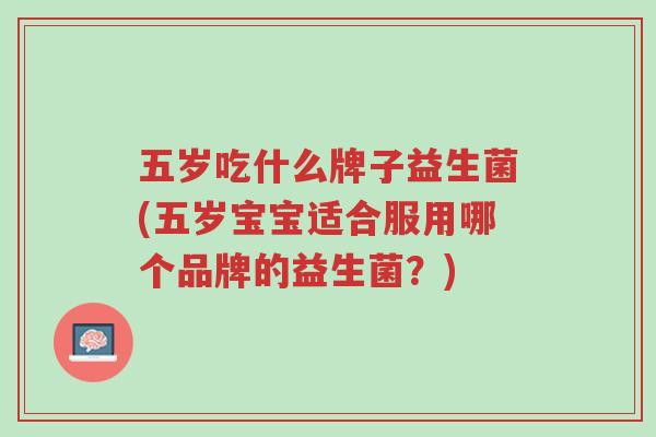 五岁吃什么牌子益生菌(五岁宝宝适合服用哪个品牌的益生菌？)-第1张图片-超越