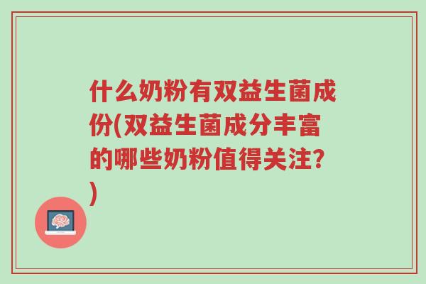 什么奶粉有双益生菌成份(双益生菌成分丰富的哪些奶粉值得关注?)-第1张图片-超越 什么奶粉有双益生菌成份(双益生菌成分丰富的哪些奶粉值得关注?)-第1张图片-超越