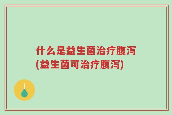 什么是益生菌治疗腹泻(益生菌可治疗腹泻)-第1张图片-超越 什么是益生菌治疗腹泻(益生菌可治疗腹泻)-第1张图片-超越