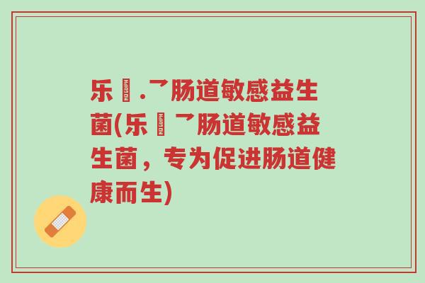 乐馚.乛肠道敏感益生菌(乐馚乛肠道敏感益生菌,专为促进肠道健康而生)-第1张图片-超越 乐馚.乛肠道敏感益生菌(乐馚乛肠道敏感益生菌,专为促进肠道健康而生)-第1张图片-超越