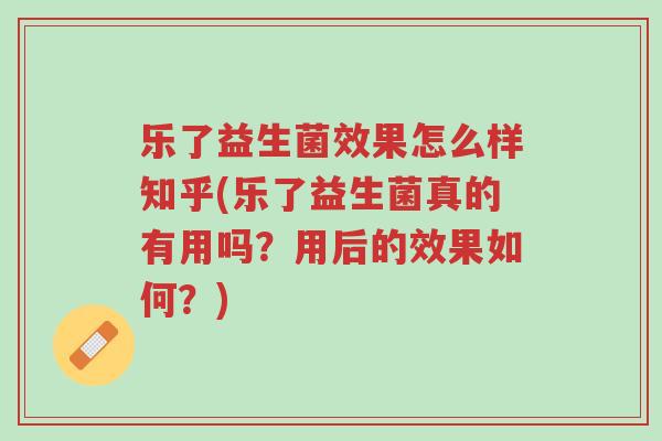乐了益生菌效果怎么样知乎(乐了益生菌真的有用吗?用后的效果如何?)-第1张图片-超越 乐了益生菌效果怎么样知乎(乐了益生菌真的有用吗?用后的效果如何?)-第1张图片-超越
