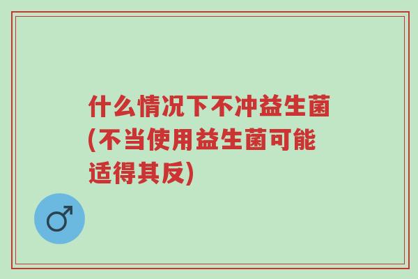 什么情况下不冲益生菌(不当使用益生菌可能适得其反)-第1张图片-超越 什么情况下不冲益生菌(不当使用益生菌可能适得其反)-第1张图片-超越