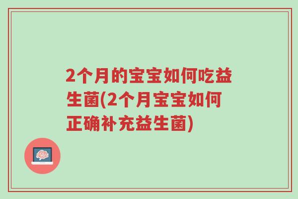 2个月的宝宝如何吃益生菌(2个月宝宝如何正确补充益生菌)-第1张图片-超越 2个月的宝宝如何吃益生菌(2个月宝宝如何正确补充益生菌)-第1张图片-超越