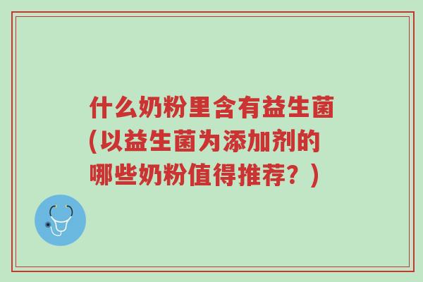 什么奶粉里含有益生菌(以益生菌为添加剂的哪些奶粉值得推荐?)-第1张图片-超越 什么奶粉里含有益生菌(以益生菌为添加剂的哪些奶粉值得推荐?)-第1张图片-超越