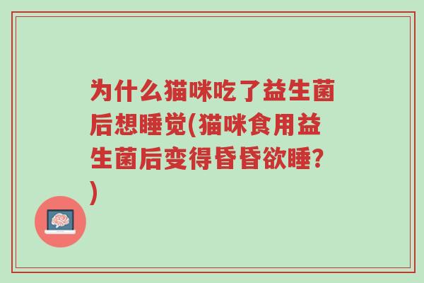 为什么猫咪吃了益生菌后想睡觉(猫咪食用益生菌后变得昏昏欲睡?)-第1张图片-超越 为什么猫咪吃了益生菌后想睡觉(猫咪食用益生菌后变得昏昏欲睡?)-第1张图片-超越