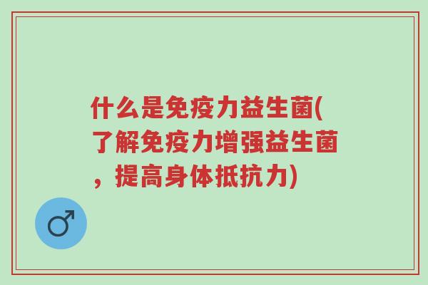 什么是免疫力益生菌(了解免疫力增强益生菌,提高身体抵抗力)-第1张图片-超越 什么是免疫力益生菌(了解免疫力增强益生菌,提高身体抵抗力)-第1张图片-超越