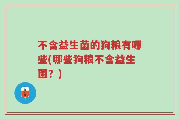 不含益生菌的狗粮有哪些(哪些狗粮不含益生菌?)-第1张图片-超越 不含益生菌的狗粮有哪些(哪些狗粮不含益生菌?)-第1张图片-超越
