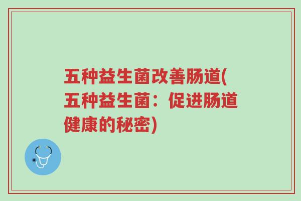 五种益生菌改善肠道(五种益生菌:促进肠道健康的秘密)-第1张图片-超越 五种益生菌改善肠道(五种益生菌:促进肠道健康的秘密)-第1张图片-超越