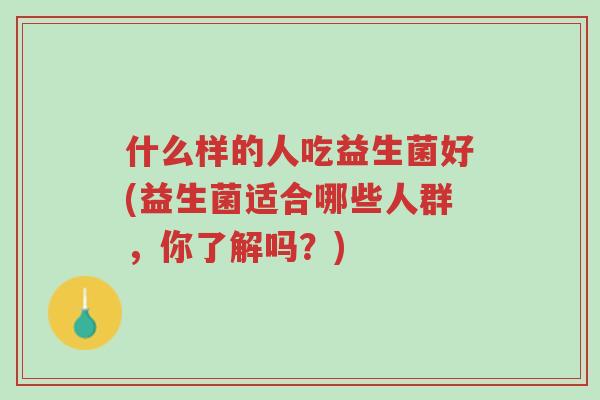 什么样的人吃益生菌好(益生菌适合哪些人群,你了解吗?)-第1张图片-超越 什么样的人吃益生菌好(益生菌适合哪些人群,你了解吗?)-第1张图片-超越