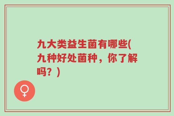 九大类益生菌有哪些(九种好处菌种,你了解吗?)-第1张图片-超越 九大类益生菌有哪些(九种好处菌种,你了解吗?)-第1张图片-超越
