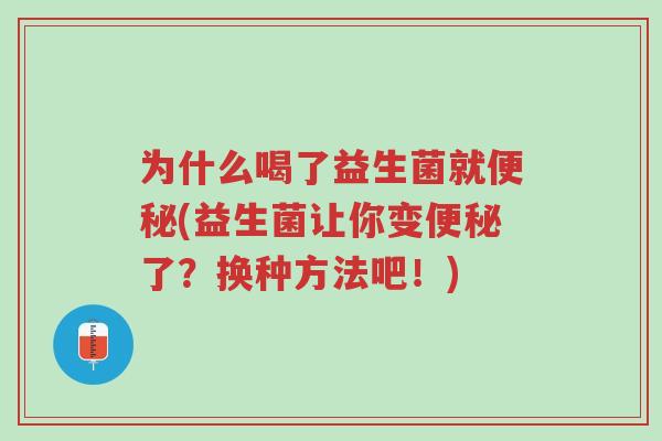 为什么喝了益生菌就便秘(益生菌让你变便秘了？换种方法吧！)-第1张图片-超越