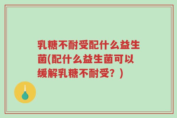 乳糖不耐受配什么益生菌(配什么益生菌可以缓解乳糖不耐受?)-第1张图片-超越 乳糖不耐受配什么益生菌(配什么益生菌可以缓解乳糖不耐受?)-第1张图片-超越