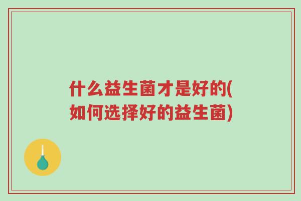 什么益生菌才是好的(如何选择好的益生菌)-第1张图片-超越 什么益生菌才是好的(如何选择好的益生菌)-第1张图片-超越