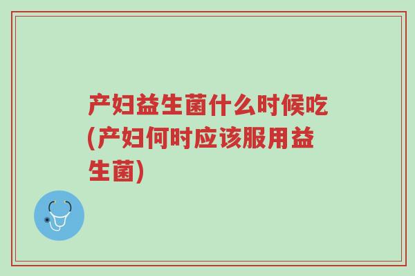 产妇益生菌什么时候吃(产妇何时应该服用益生菌)-第1张图片-超越 产妇益生菌什么时候吃(产妇何时应该服用益生菌)-第1张图片-超越