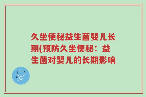 久坐便秘益生菌婴儿长期(预防久坐便秘:益生菌对婴儿的长期影响-第1张图片-超越 久坐便秘益生菌婴儿长期(预防久坐便秘:益生菌对婴儿的长期影响-第1张图片-超越