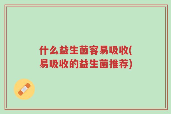 什么益生菌容易吸收(易吸收的益生菌推荐)-第1张图片-超越 什么益生菌容易吸收(易吸收的益生菌推荐)-第1张图片-超越