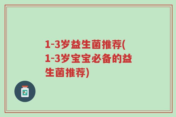 1-3岁益生菌推荐(1-3岁宝宝必备的益生菌推荐)-第1张图片-超越 1-3岁益生菌推荐(1-3岁宝宝必备的益生菌推荐)-第1张图片-超越