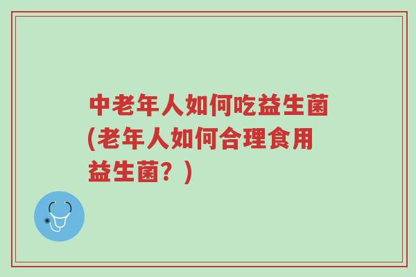 中老年人如何吃益生菌(老年人如何合理食用益生菌?)-第1张图片-超越 中老年人如何吃益生菌(老年人如何合理食用益生菌?)-第1张图片-超越