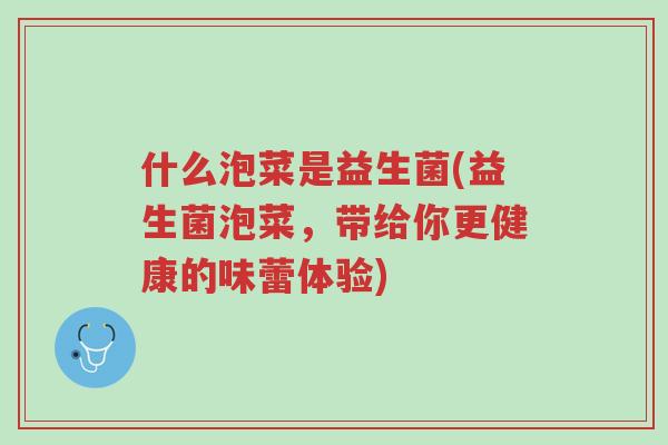 什么泡菜是益生菌(益生菌泡菜,带给你更健康的味蕾体验)-第1张图片-超越 什么泡菜是益生菌(益生菌泡菜,带给你更健康的味蕾体验)-第1张图片-超越