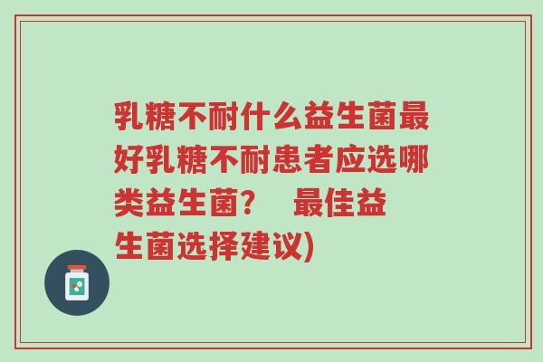 乳糖不耐什么益生菌最好乳糖不耐患者应选哪类益生菌？  最佳益生菌选择建议)-第1张图片-超越
