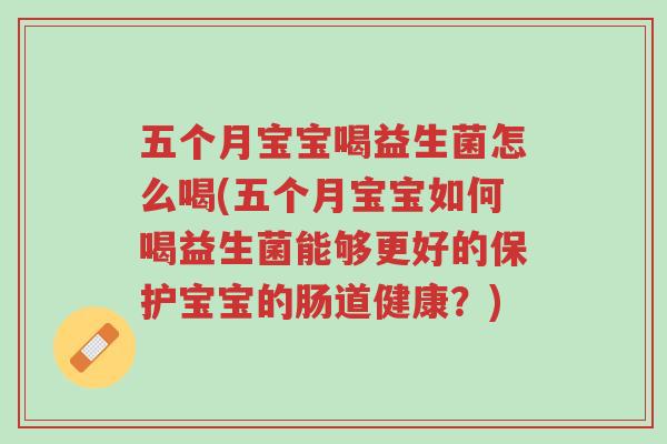 五个月宝宝喝益生菌怎么喝(五个月宝宝如何喝益生菌能够更好的保护宝宝的肠道健康?)-第1张图片-超越 五个月宝宝喝益生菌怎么喝(五个月宝宝如何喝益生菌能够更好的保护宝宝的肠道健康?)-第1张图片-超越