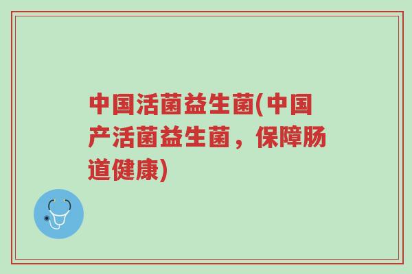 中国活菌益生菌(中国产活菌益生菌,保障肠道健康)-第1张图片-超越 中国活菌益生菌(中国产活菌益生菌,保障肠道健康)-第1张图片-超越