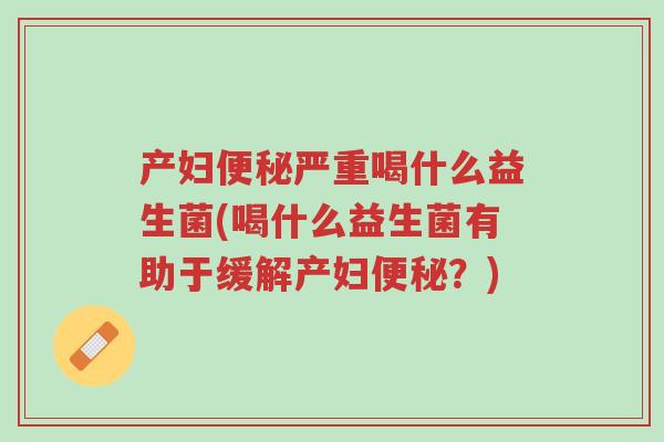 产妇便秘严重喝什么益生菌(喝什么益生菌有助于缓解产妇便秘?)-第1张图片-超越 产妇便秘严重喝什么益生菌(喝什么益生菌有助于缓解产妇便秘?)-第1张图片-超越