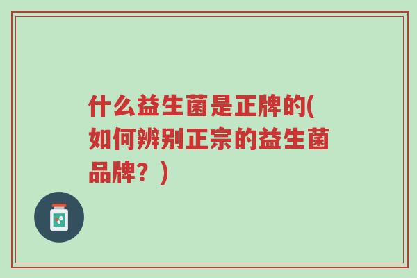 什么益生菌是正牌的(如何辨别正宗的益生菌品牌?)-第1张图片-超越 什么益生菌是正牌的(如何辨别正宗的益生菌品牌?)-第1张图片-超越
