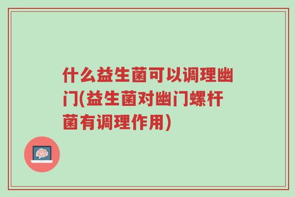 什么益生菌可以调理幽门(益生菌对幽门螺杆菌有调理作用)-第1张图片-超越 什么益生菌可以调理幽门(益生菌对幽门螺杆菌有调理作用)-第1张图片-超越