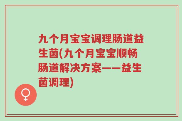 九个月宝宝调理肠道益生菌(九个月宝宝顺畅肠道解决方案——益生菌调理)-第1张图片-超越 九个月宝宝调理肠道益生菌(九个月宝宝顺畅肠道解决方案——益生菌调理)-第1张图片-超越