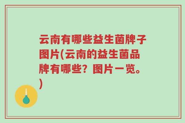 云南有哪些益生菌牌子图片(云南的益生菌品牌有哪些?图片一览。)-第1张图片-超越 云南有哪些益生菌牌子图片(云南的益生菌品牌有哪些?图片一览。)-第1张图片-超越