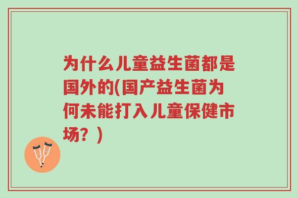 为什么儿童益生菌都是国外的(国产益生菌为何未能打入儿童保健市场?)-第1张图片-超越 为什么儿童益生菌都是国外的(国产益生菌为何未能打入儿童保健市场?)-第1张图片-超越