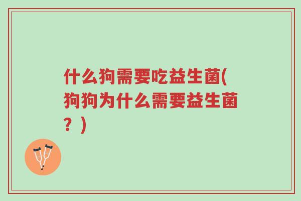 什么狗需要吃益生菌(狗狗为什么需要益生菌?)-第1张图片-超越 什么狗需要吃益生菌(狗狗为什么需要益生菌?)-第1张图片-超越