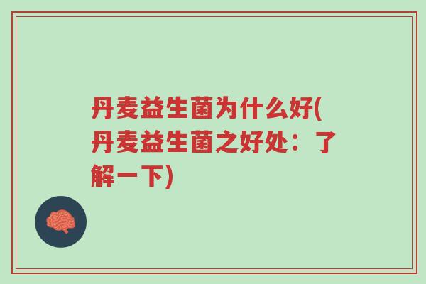 丹麦益生菌为什么好(丹麦益生菌之好处:了解一下)-第1张图片-超越 丹麦益生菌为什么好(丹麦益生菌之好处:了解一下)-第1张图片-超越