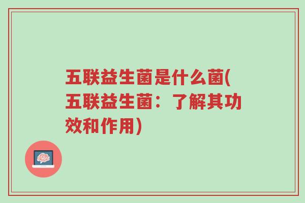 五联益生菌是什么菌(五联益生菌:了解其功效和作用)-第1张图片-超越 五联益生菌是什么菌(五联益生菌:了解其功效和作用)-第1张图片-超越