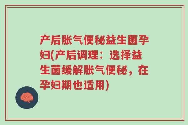 产后胀气便秘益生菌孕妇(产后调理:选择益生菌缓解胀气便秘,在孕妇期也适用)-第1张图片-超越 产后胀气便秘益生菌孕妇(产后调理:选择益生菌缓解胀气便秘,在孕妇期也适用)-第1张图片-超越