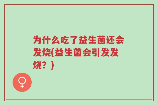 为什么吃了益生菌还会发烧(益生菌会引发发烧?)-第1张图片-超越 为什么吃了益生菌还会发烧(益生菌会引发发烧?)-第1张图片-超越