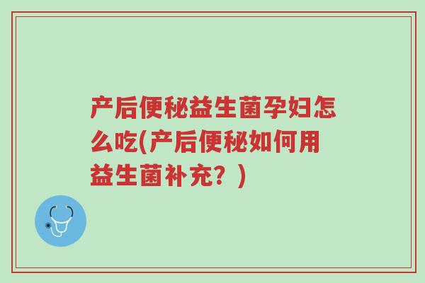 产后便秘益生菌孕妇怎么吃(产后便秘如何用益生菌补充?)-第1张图片-超越 产后便秘益生菌孕妇怎么吃(产后便秘如何用益生菌补充?)-第1张图片-超越