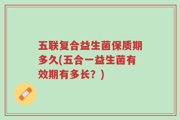 五联复合益生菌保质期多久(五合一益生菌有效期有多长?)-第1张图片-超越 五联复合益生菌保质期多久(五合一益生菌有效期有多长?)-第1张图片-超越