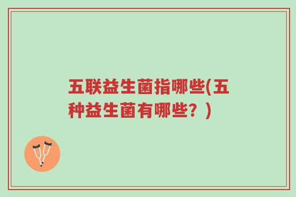 五联益生菌指哪些(五种益生菌有哪些?)-第1张图片-超越 五联益生菌指哪些(五种益生菌有哪些?)-第1张图片-超越