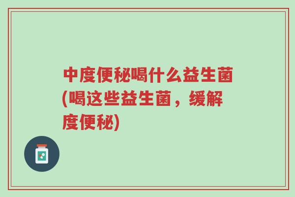 中度便秘喝什么益生菌(喝这些益生菌，缓解度便秘)-第1张图片-超越