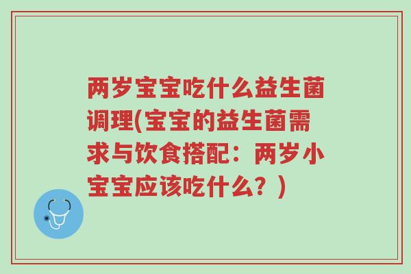 两岁宝宝吃什么益生菌调理(宝宝的益生菌需求与饮食搭配:两岁小宝宝应该吃什么?)-第1张图片-超越 两岁宝宝吃什么益生菌调理(宝宝的益生菌需求与饮食搭配:两岁小宝宝应该吃什么?)-第1张图片-超越