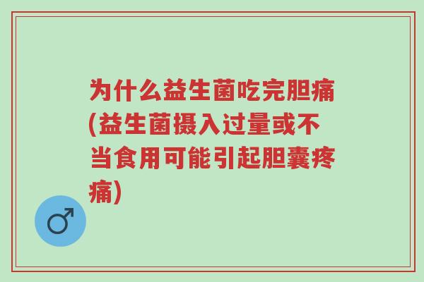 为什么益生菌吃完胆痛(益生菌摄入过量或不当食用可能引起胆囊疼痛)-第1张图片-超越 为什么益生菌吃完胆痛(益生菌摄入过量或不当食用可能引起胆囊疼痛)-第1张图片-超越
