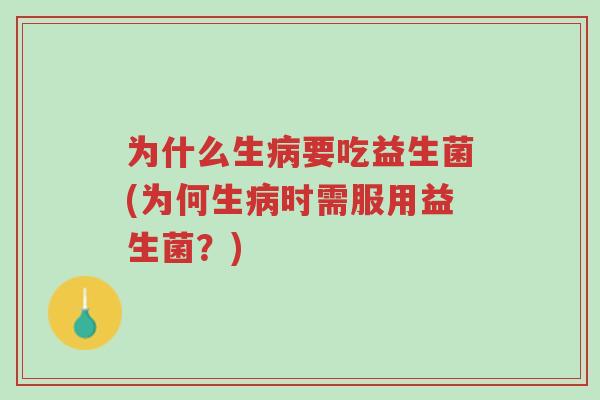 为什么生病要吃益生菌(为何生病时需服用益生菌？)-第1张图片-超越