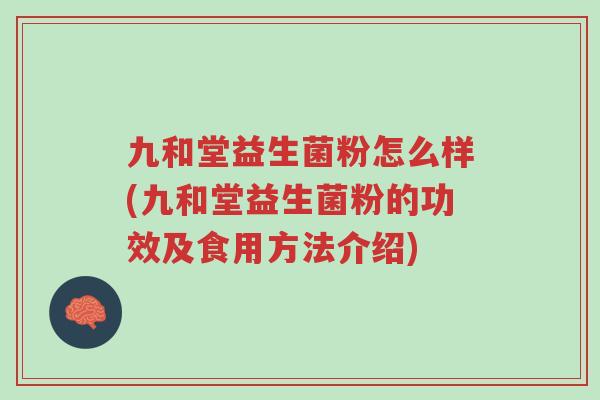 九和堂益生菌粉怎么样(九和堂益生菌粉的功效及食用方法介绍)-第1张图片-超越
