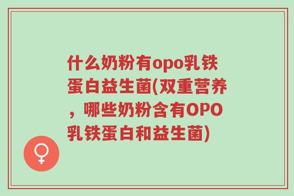 什么奶粉有opo乳铁蛋白益生菌(双重营养，哪些奶粉含有OPO乳铁蛋白和益生菌)-第1张图片-超越