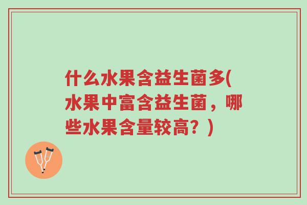 什么水果含益生菌多(水果中富含益生菌,哪些水果含量较高?)-第1张图片-超越 什么水果含益生菌多(水果中富含益生菌,哪些水果含量较高?)-第1张图片-超越