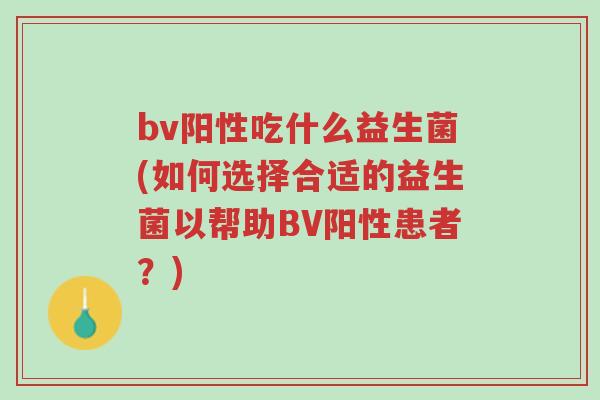 bv阳性吃什么益生菌(如何选择合适的益生菌以帮助BV阳性患者?)-第1张图片-超越 bv阳性吃什么益生菌(如何选择合适的益生菌以帮助BV阳性患者?)-第1张图片-超越